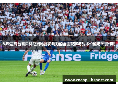 从欧冠舞台看贝林厄姆比赛影响力的全面观察与战术价值与关键作用