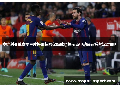 塞维利亚单赛季三度换帅惊险保级成功揭示西甲动荡背后的深层原因