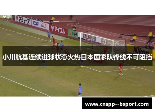 小川航基连续进球状态火热日本国家队锋线不可阻挡