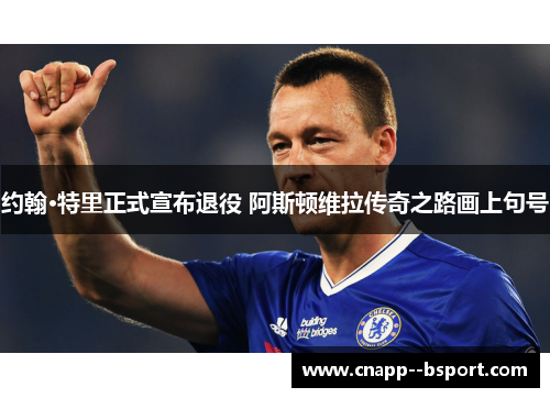 约翰·特里正式宣布退役 阿斯顿维拉传奇之路画上句号