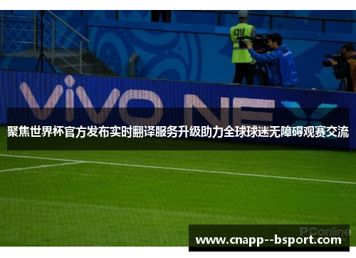 聚焦世界杯官方发布实时翻译服务升级助力全球球迷无障碍观赛交流 聚焦世界杯官方发布实时翻译服务升级助力全球球迷无障碍观赛交流