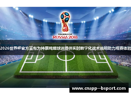2026世界杯官方宣布为持票残障球迷提供实时数字化战术说明助力观赛体验