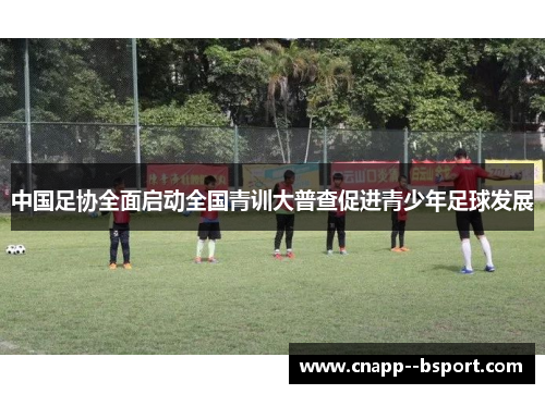 中国足协全面启动全国青训大普查促进青少年足球发展 中国足协全面启动全国青训大普查促进青少年足球发展