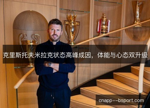 克里斯托夫米拉克状态高峰成因,体能与心态双升级 克里斯托夫米拉克状态高峰成因,体能与心态双升级