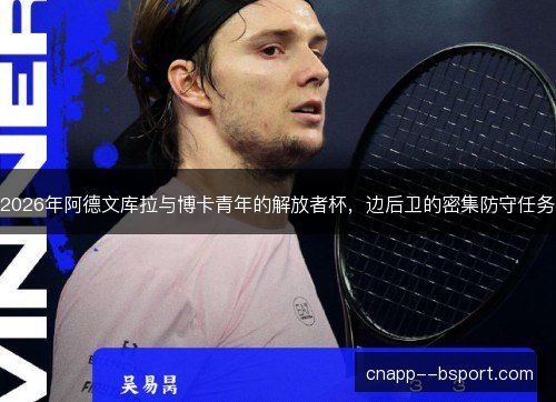 2026年阿德文库拉与博卡青年的解放者杯，边后卫的密集防守任务